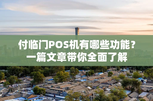 付临门POS机有哪些功能?一篇文章带你全面了解 付临门POS机有哪些功能?一篇文章带你全面了解