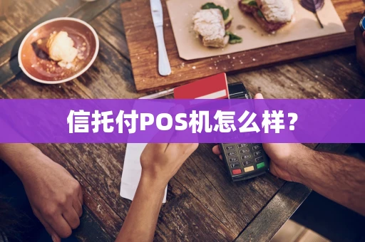 信托付POS机怎么样? 信托付POS机怎么样?