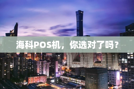 海科POS机,你选对了吗? 海科POS机,你选对了吗?