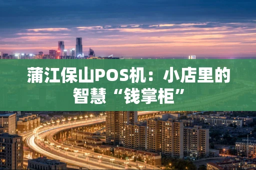 蒲江保山POS机:小店里的智慧“钱掌柜” 蒲江保山POS机:小店里的智慧“钱掌柜”