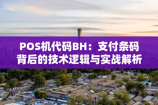 POS机代码BH:支付条码背后的技术逻辑与实战解析 POS机代码BH:支付条码背后的技术逻辑与实战解析