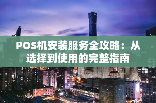 POS机安装服务全攻略:从选择到使用的完整指南 POS机安装服务全攻略:从选择到使用的完整指南