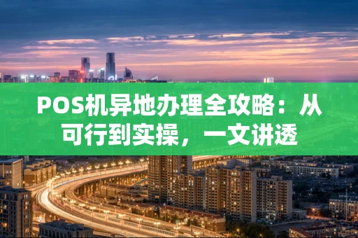 POS机异地办理全攻略:从可行到实操,一文讲透 POS机异地办理全攻略:从可行到实操,一文讲透