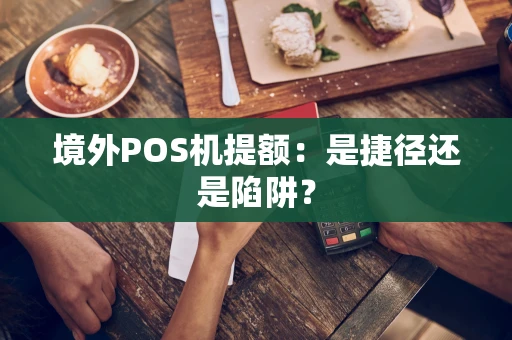 境外POS机提额:是捷径还是陷阱? 境外POS机提额:是捷径还是陷阱?