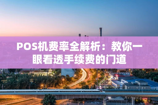 POS机费率全解析:教你一眼看透手续费的门道 POS机费率全解析:教你一眼看透手续费的门道