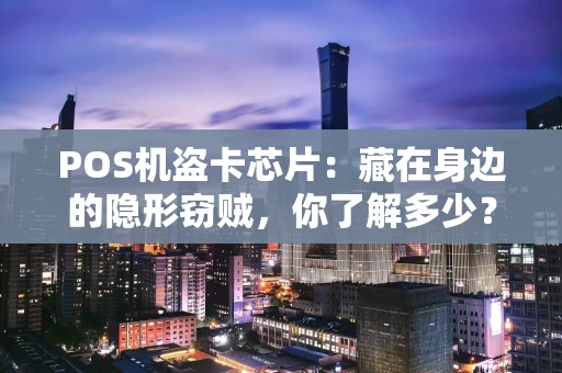 POS机盗卡芯片:藏在身边的隐形窃贼,你了解多少? POS机盗卡芯片:藏在身边的隐形窃贼,你了解多少?