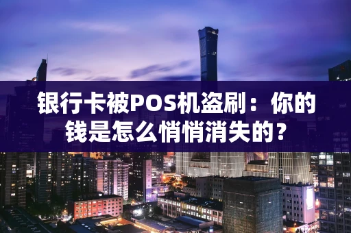 银行卡被POS机盗刷:你的钱是怎么悄悄消失的? 银行卡被POS机盗刷:你的钱是怎么悄悄消失的?