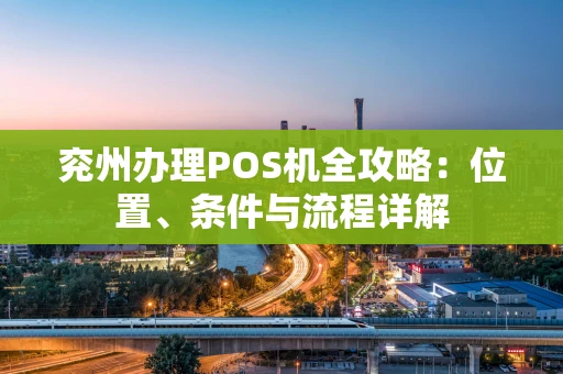 兖州办理POS机全攻略:位置、条件与流程详解 兖州办理POS机全攻略:位置、条件与流程详解