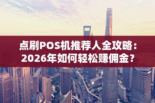 点刷POS机推荐人全攻略:2026年如何轻松赚佣金? 点刷POS机推荐人全攻略:2026年如何轻松赚佣金?