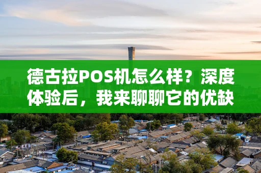 德古拉POS机怎么样?深度体验后,我来聊聊它的优缺点 德古拉POS机怎么样?深度体验后,我来聊聊它的优缺点