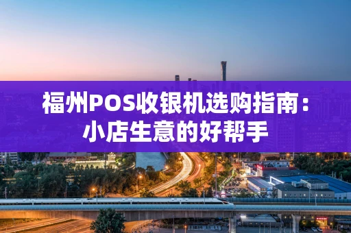 福州POS收银机选购指南:小店生意的好帮手 福州POS收银机选购指南:小店生意的好帮手