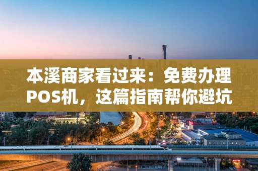 本溪商家看过来:免费办理POS机,这篇指南帮你避坑省心! 本溪商家看过来:免费办理POS机,这篇指南帮你避坑省心!