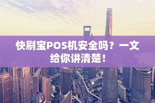 快刷宝POS机安全吗?一文给你讲清楚! 快刷宝POS机安全吗?一文给你讲清楚!