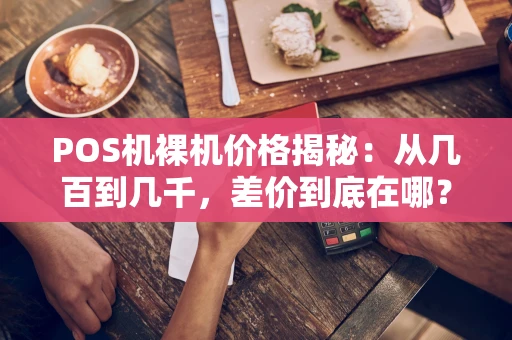 POS机裸机价格揭秘:从几百到几千,差价到底在哪? POS机裸机价格揭秘:从几百到几千,差价到底在哪?
