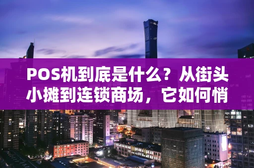 POS机到底是什么?从街头小摊到连锁商场,它如何悄悄改变我们的支付方式? POS机到底是什么?从街头小摊到连锁商场,它如何悄悄改变我们的支付方式?