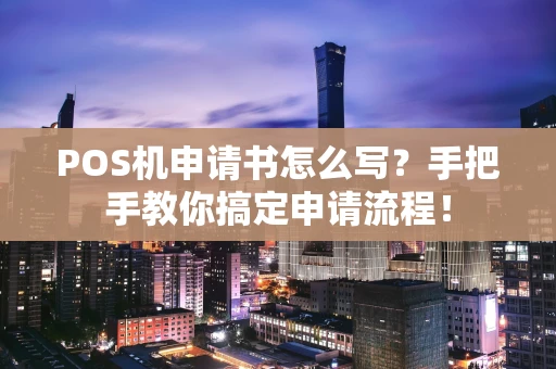 POS机申请书怎么写?手把手教你搞定申请流程! POS机申请书怎么写?手把手教你搞定申请流程!