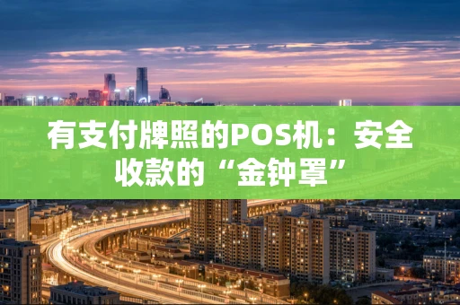 有支付牌照的POS机:安全收款的“金钟罩” 有支付牌照的POS机:安全收款的“金钟罩”