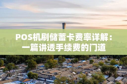 POS机刷储蓄卡费率详解:一篇讲透手续费的门道 POS机刷储蓄卡费率详解:一篇讲透手续费的门道