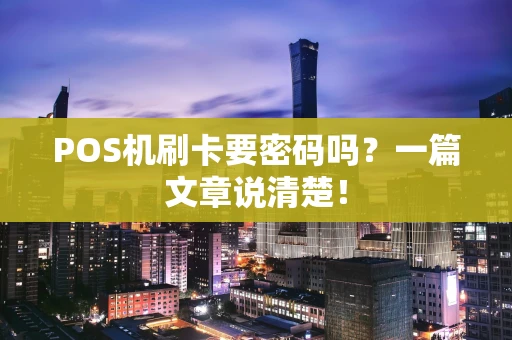 POS机刷卡要密码吗?一篇文章说清楚! POS机刷卡要密码吗?一篇文章说清楚!
