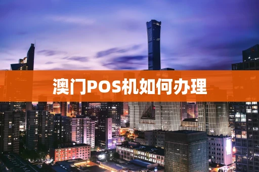 澳门POS机如何办理 澳门POS机如何办理
