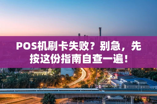 POS机刷卡失败?别急,先按这份指南自查一遍! POS机刷卡失败?别急,先按这份指南自查一遍!