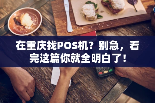 在重庆找POS机?别急,看完这篇你就全明白了! 在重庆找POS机?别急,看完这篇你就全明白了!
