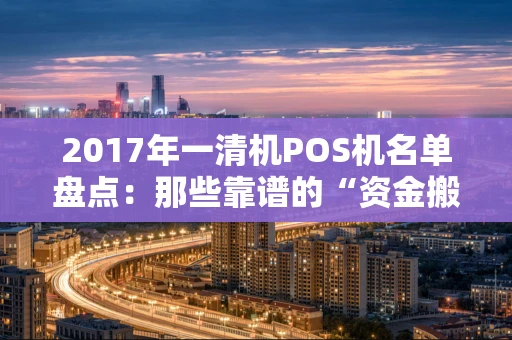 2017年一清机POS机名单盘点:那些靠谱的“资金搬运工” 2017年一清机POS机名单盘点:那些靠谱的“资金搬运工”