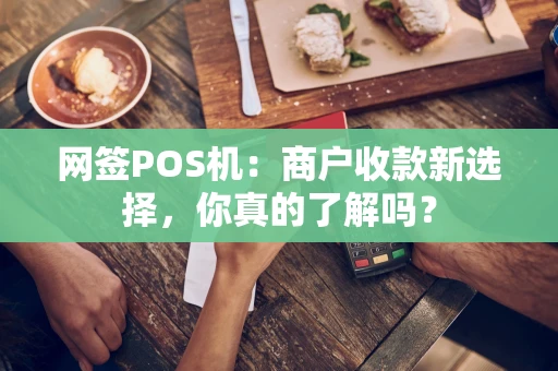 网签POS机:商户收款新选择,你真的了解吗? 网签POS机:商户收款新选择,你真的了解吗?
