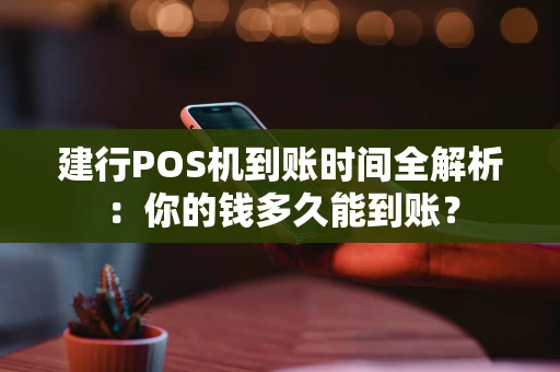 建行POS机到账时间全解析:你的钱多久能到账? 建行POS机到账时间全解析:你的钱多久能到账?