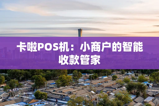 卡啦POS机:小商户的智能收款管家 卡啦POS机:小商户的智能收款管家