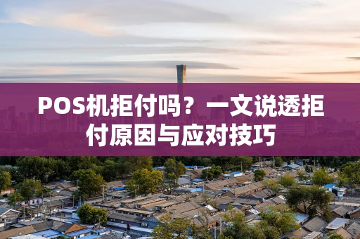 POS机拒付吗?一文说透拒付原因与应对技巧 POS机拒付吗?一文说透拒付原因与应对技巧