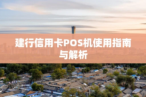 建行信用卡POS机使用指南与解析 建行信用卡POS机使用指南与解析