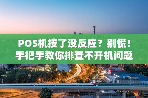 POS机按了没反应?别慌!手把手教你排查不开机问题 POS机按了没反应?别慌!手把手教你排查不开机问题