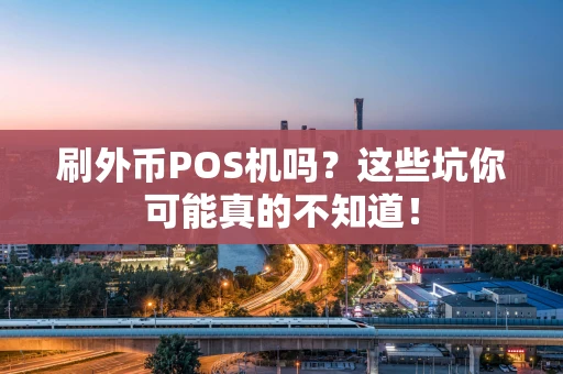 刷外币POS机吗?这些坑你可能真的不知道! 刷外币POS机吗?这些坑你可能真的不知道!