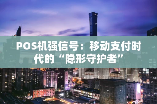 POS机强信号:移动支付时代的“隐形守护者” POS机强信号:移动支付时代的“隐形守护者”