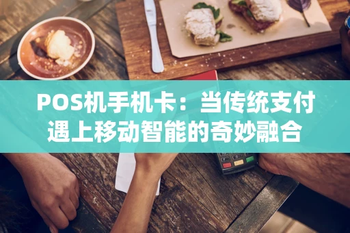 POS机手机卡:当传统支付遇上移动智能的奇妙融合 POS机手机卡:当传统支付遇上移动智能的奇妙融合