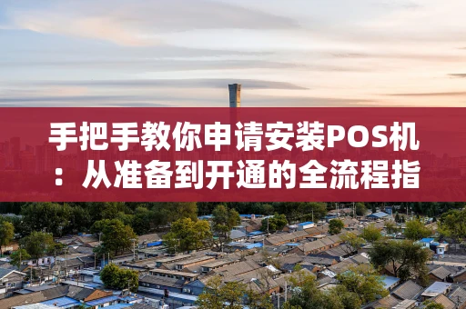 手把手教你申请安装POS机:从准备到开通的全流程指南 手把手教你申请安装POS机:从准备到开通的全流程指南