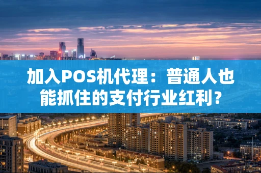 加入POS机代理:普通人也能抓住的支付行业红利? 加入POS机代理:普通人也能抓住的支付行业红利?