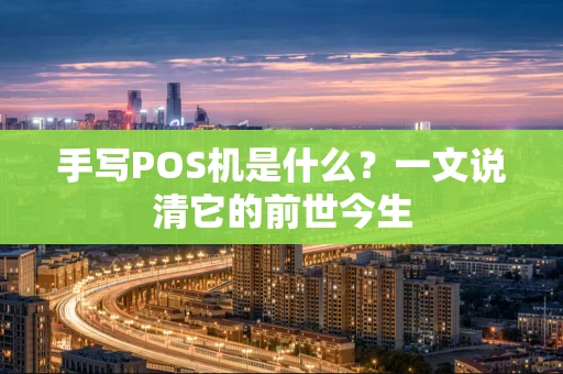 手写POS机是什么?一文说清它的前世今生 手写POS机是什么?一文说清它的前世今生