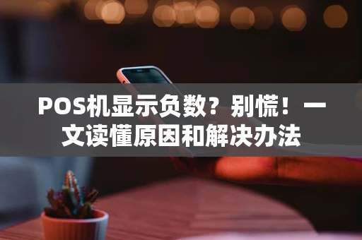 POS机显示负数?别慌!一文读懂原因和解决办法 POS机显示负数?别慌!一文读懂原因和解决办法