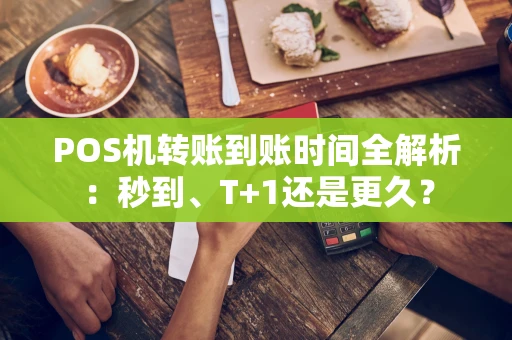 POS机转账到账时间全解析:秒到、T+1还是更久? POS机转账到账时间全解析:秒到、T+1还是更久?