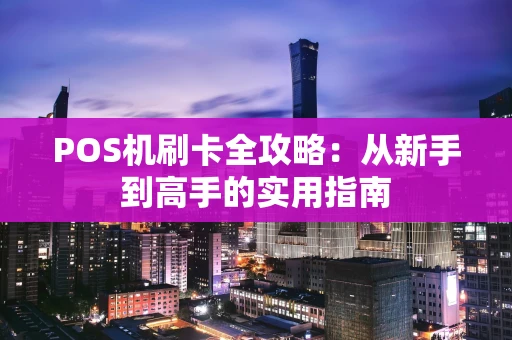 POS机刷卡全攻略：从新手到高手的实用指南