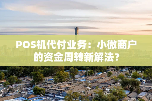 POS机代付业务:小微商户的资金周转新解法? POS机代付业务:小微商户的资金周转新解法?