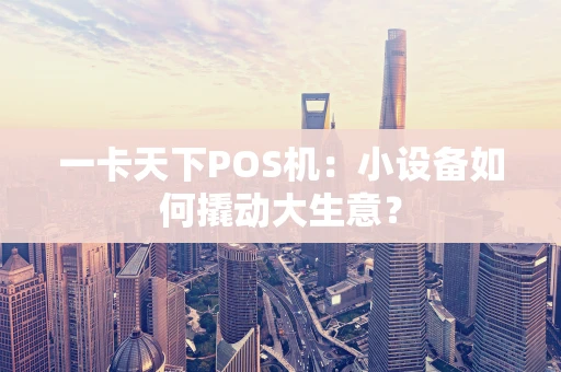 一卡天下POS机:小设备如何撬动大生意? 一卡天下POS机:小设备如何撬动大生意?