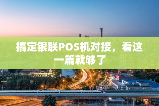 搞定银联POS机对接,看这一篇就够了 搞定银联POS机对接,看这一篇就够了