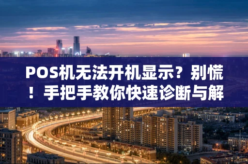 POS机无法开机显示?别慌!手把手教你快速诊断与解决 POS机无法开机显示?别慌!手把手教你快速诊断与解决