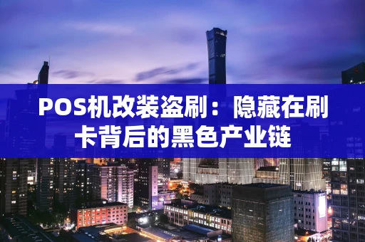 POS机改装盗刷:隐藏在刷卡背后的黑色产业链 POS机改装盗刷:隐藏在刷卡背后的黑色产业链