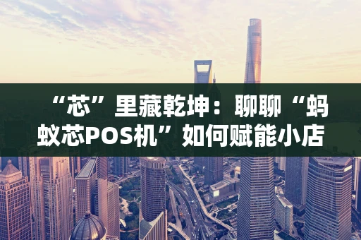 “芯”里藏乾坤:聊聊“蚂蚁芯POS机”如何赋能小店生意 “芯”里藏乾坤:聊聊“蚂蚁芯POS机”如何赋能小店生意