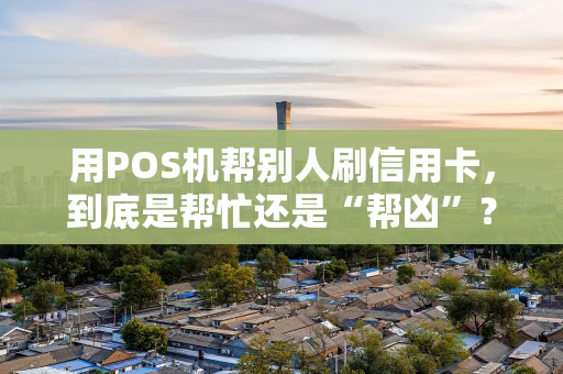 用POS机帮别人刷信用卡，到底是帮忙还是“帮凶”？