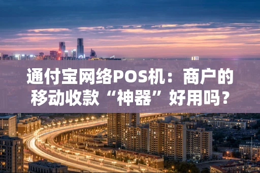 通付宝网络POS机：商户的移动收款“神器”好用吗？
